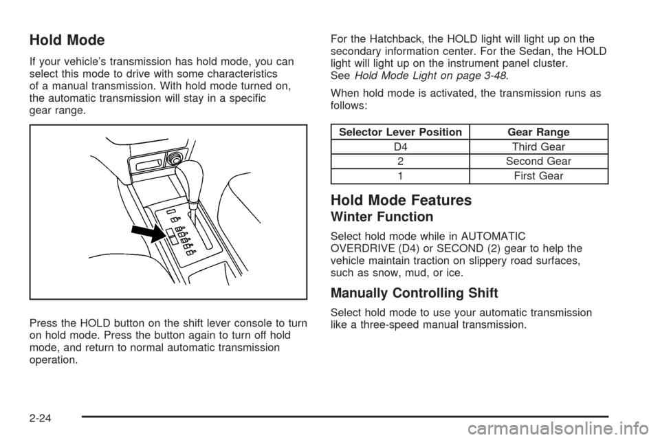 CHEVROLET AVEO 2008 1.G User Guide Hold Mode
If your vehicle’s transmission has hold mode, you can
select this mode to drive with some characteristics
of a manual transmission. With hold mode turned on,
the automatic transmission wil