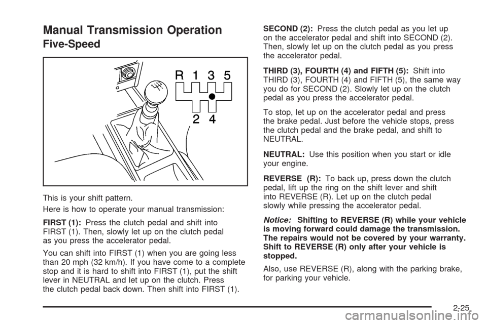 CHEVROLET AVEO 2008 1.G Owners Manual Manual Transmission Operation
Five-Speed
This is your shift pattern.
Here is how to operate your manual transmission:
FIRST (1):Press the clutch pedal and shift into
FIRST (1). Then, slowly let up on 