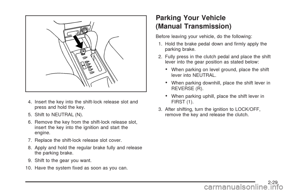 CHEVROLET AVEO 2008 1.G Owners Manual 4. Insert the key into the shift-lock release slot and
press and hold the key.
5. Shift to NEUTRAL (N).
6. Remove the key from the shift-lock release slot,
insert the key into the ignition and start t