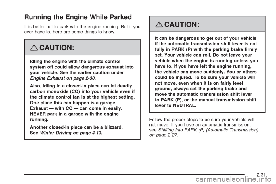 CHEVROLET AVEO 2008 1.G Owners Manual Running the Engine While Parked
It is better not to park with the engine running. But if you
ever have to, here are some things to know.
{CAUTION:
Idling the engine with the climate control
system off