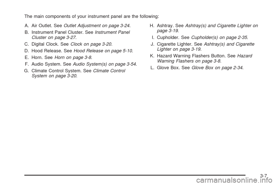 CHEVROLET AVEO 2008 1.G Owners Manual The main components of your instrument panel are the following:
A. Air Outlet. SeeOutlet Adjustment on page 3-24.
B. Instrument Panel Cluster. SeeInstrument Panel
Cluster on page 3-27.
C. Digital Cloc