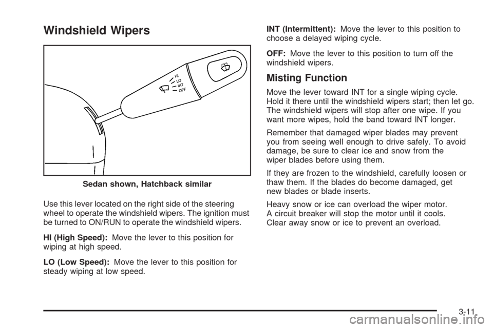 CHEVROLET AVEO 2008 1.G User Guide Windshield Wipers
Use this lever located on the right side of the steering
wheel to operate the windshield wipers. The ignition must
be turned to ON/RUN to operate the windshield wipers.
HI (High Spee