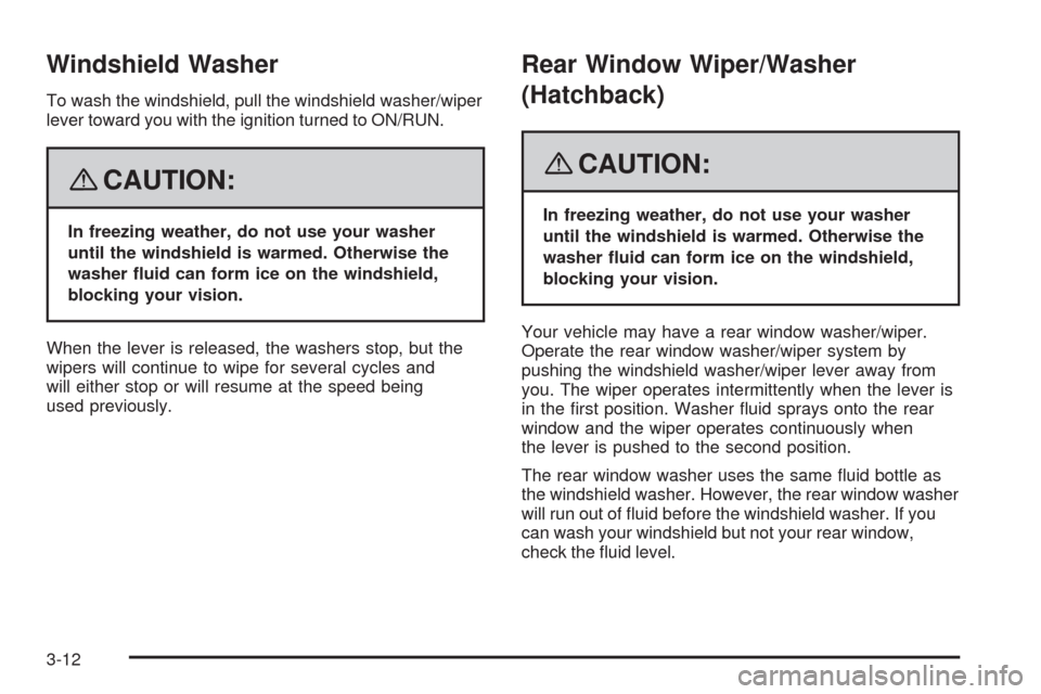 CHEVROLET AVEO 2008 1.G Owners Manual Windshield Washer
To wash the windshield, pull the windshield washer/wiper
lever toward you with the ignition turned to ON/RUN.
{CAUTION:
In freezing weather, do not use your washer
until the windshie CHEVROLET AVEO 2008 1.G Owners Manual Windshield Washer
To wash the windshield, pull the windshield washer/wiper
lever toward you with the ignition turned to ON/RUN.
{CAUTION:
In freezing weather, do not use your washer
until the windshie