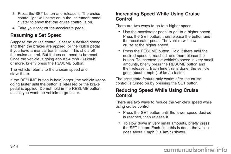 CHEVROLET AVEO 2008 1.G Owners Manual 3. Press the SET button and release it. The cruise
control light will come on in the instrument panel
cluster to show that the cruise control is on.
4. Take your foot off the accelerate pedal.
Resumin