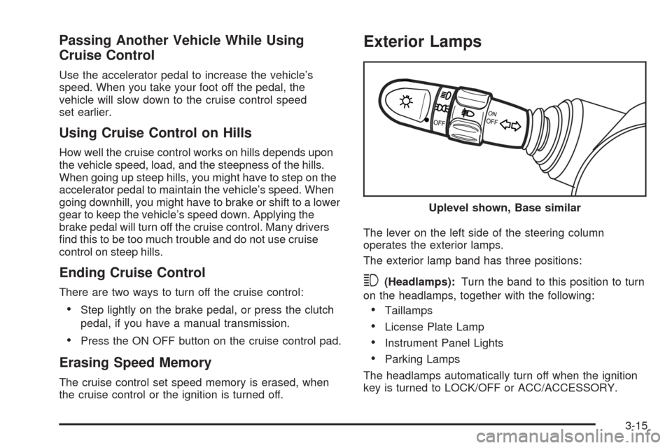 CHEVROLET AVEO 2008 1.G Owners Manual Passing Another Vehicle While Using
Cruise Control
Use the accelerator pedal to increase the vehicle’s
speed. When you take your foot off the pedal, the
vehicle will slow down to the cruise control 