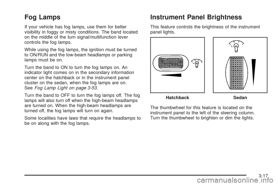CHEVROLET AVEO 2008 1.G Owners Manual Fog Lamps
If your vehicle has fog lamps, use them for better
visibility in foggy or misty conditions. The band located
on the middle of the turn signal/multifunction lever
controls the fog lamps.
Whil