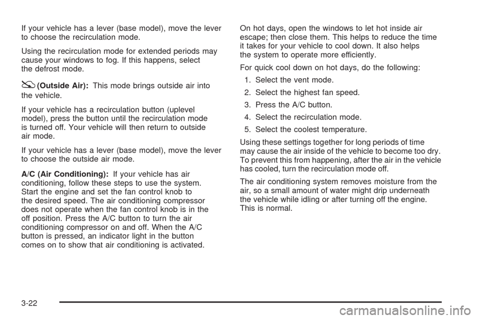 CHEVROLET AVEO 2008 1.G Owners Manual If your vehicle has a lever (base model), move the lever
to choose the recirculation mode.
Using the recirculation mode for extended periods may
cause your windows to fog. If this happens, select
the CHEVROLET AVEO 2008 1.G Owners Manual If your vehicle has a lever (base model), move the lever
to choose the recirculation mode.
Using the recirculation mode for extended periods may
cause your windows to fog. If this happens, select
the