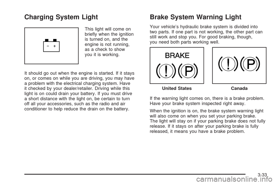 CHEVROLET AVEO 2008 1.G Owners Manual Charging System Light
This light will come on
brieﬂy when the ignition
is turned on, and the
engine is not running,
as a check to show
you it is working.
It should go out when the engine is started.