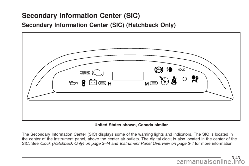 CHEVROLET AVEO 2008 1.G Owners Guide Secondary Information Center (SIC)
Secondary Information Center (SIC) (Hatchback Only)
The Secondary Information Center (SIC) displays some of the warning lights and indicators. The SIC is located in
