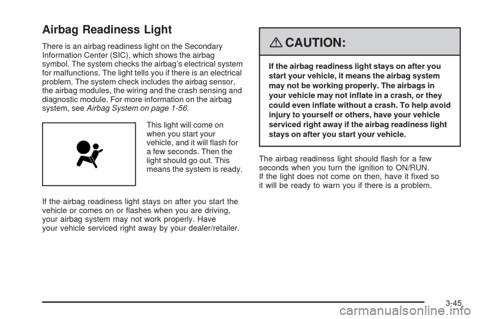CHEVROLET AVEO 2008 1.G Owners Manual Airbag Readiness Light
There is an airbag readiness light on the Secondary
Information Center (SIC), which shows the airbag
symbol. The system checks the airbag’s electrical system
for malfunctions.
