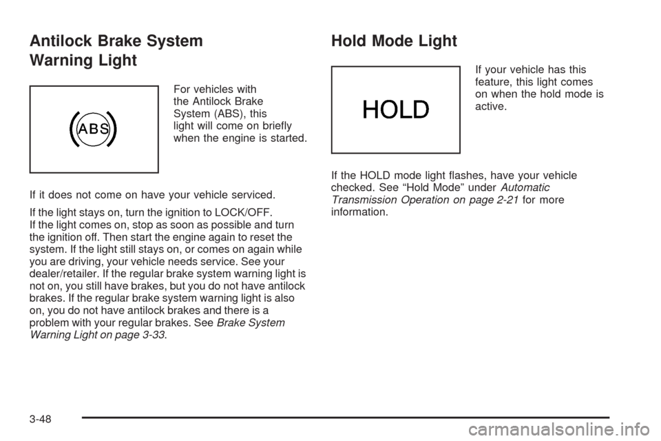 CHEVROLET AVEO 2008 1.G Owners Manual Antilock Brake System
Warning Light
For vehicles with
the Antilock Brake
System (ABS), this
light will come on briefly
when the engine is started.
If it does not come on have your vehicle serviced.
I CHEVROLET AVEO 2008 1.G Owners Manual Antilock Brake System
Warning Light
For vehicles with
the Antilock Brake
System (ABS), this
light will come on briefly
when the engine is started.
If it does not come on have your vehicle serviced.
I