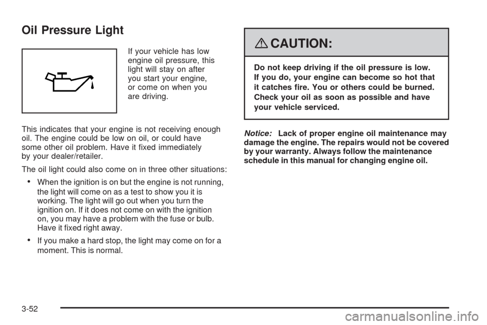 CHEVROLET AVEO 2008 1.G Owners Manual Oil Pressure Light
If your vehicle has low
engine oil pressure, this
light will stay on after
you start your engine,
or come on when you
are driving.
This indicates that your engine is not receiving e