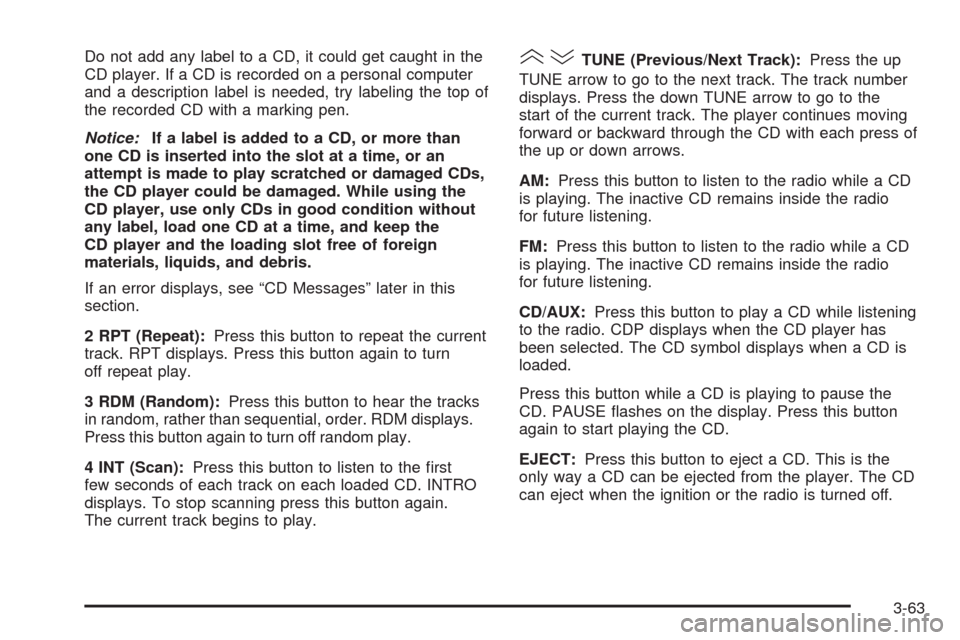 CHEVROLET AVEO 2008 1.G Owners Manual Do not add any label to a CD, it could get caught in the
CD player. If a CD is recorded on a personal computer
and a description label is needed, try labeling the top of
the recorded CD with a marking