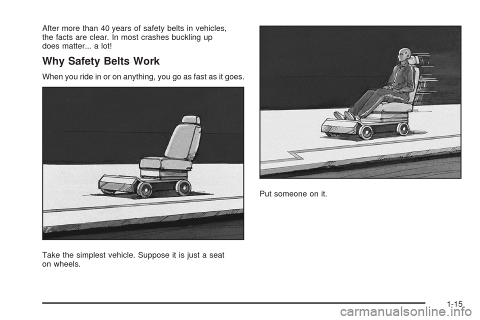 CHEVROLET AVEO 2008 1.G User Guide After more than 40 years of safety belts in vehicles,
the facts are clear. In most crashes buckling up
does matter... a lot!
Why Safety Belts Work
When you ride in or on anything, you go as fast as it