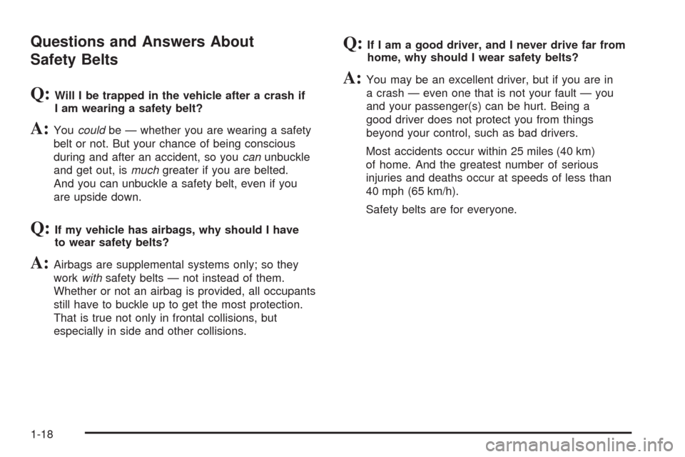 CHEVROLET AVEO 2008 1.G Owners Manual Questions and Answers About
Safety Belts
Q:Will I be trapped in the vehicle after a crash if
I am wearing a safety belt?
A:Youcouldbe — whether you are wearing a safety
belt or not. But your chance CHEVROLET AVEO 2008 1.G Owners Manual Questions and Answers About
Safety Belts
Q:Will I be trapped in the vehicle after a crash if
I am wearing a safety belt?
A:Youcouldbe — whether you are wearing a safety
belt or not. But your chance