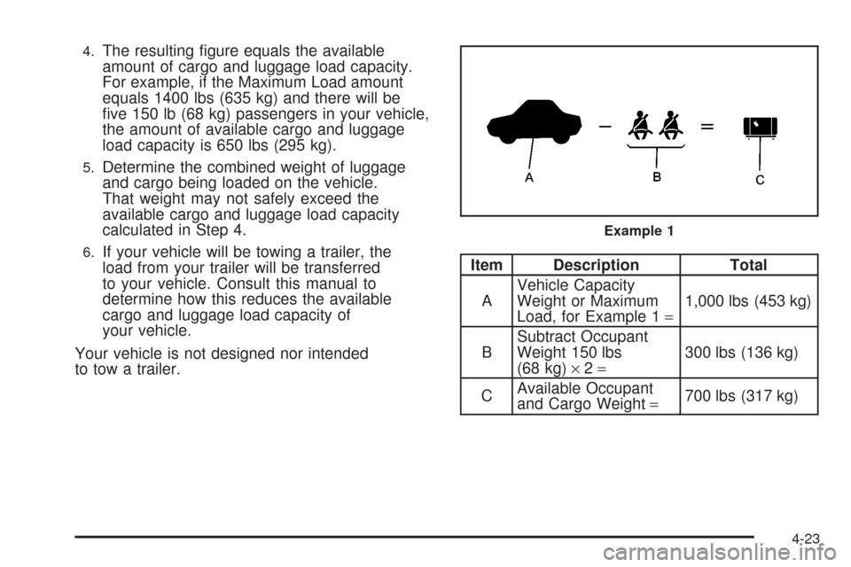 CHEVROLET AVEO 2008 1.G Owners Manual 4.The resulting figure equals the available
amount of cargo and luggage load capacity.
For example, if the Maximum Load amount
equals 1400 lbs (635 kg) and there will be
five 150 lb (68 kg) passenge CHEVROLET AVEO 2008 1.G Owners Manual 4.The resulting figure equals the available
amount of cargo and luggage load capacity.
For example, if the Maximum Load amount
equals 1400 lbs (635 kg) and there will be
five 150 lb (68 kg) passenge