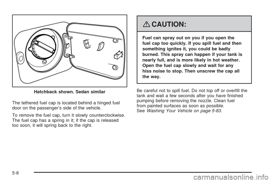 CHEVROLET AVEO 2008 1.G Owners Manual The tethered fuel cap is located behind a hinged fuel
door on the passenger’s side of the vehicle.
To remove the fuel cap, turn it slowly counterclockwise.
The fuel cap has a spring in it; if the ca