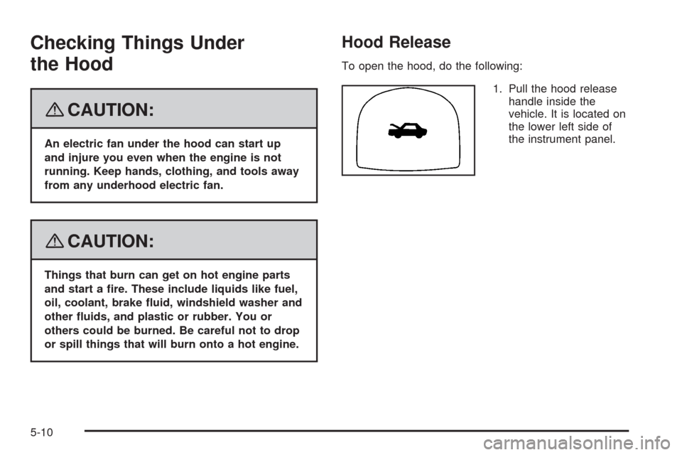CHEVROLET AVEO 2008 1.G Service Manual Checking Things Under
the Hood
{CAUTION:
An electric fan under the hood can start up
and injure you even when the engine is not
running. Keep hands, clothing, and tools away
from any underhood electri