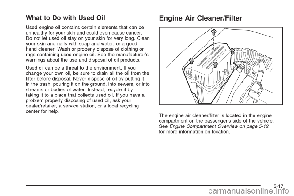 CHEVROLET AVEO 2008 1.G Owners Guide What to Do with Used Oil
Used engine oil contains certain elements that can be
unhealthy for your skin and could even cause cancer.
Do not let used oil stay on your skin for very long. Clean
your skin