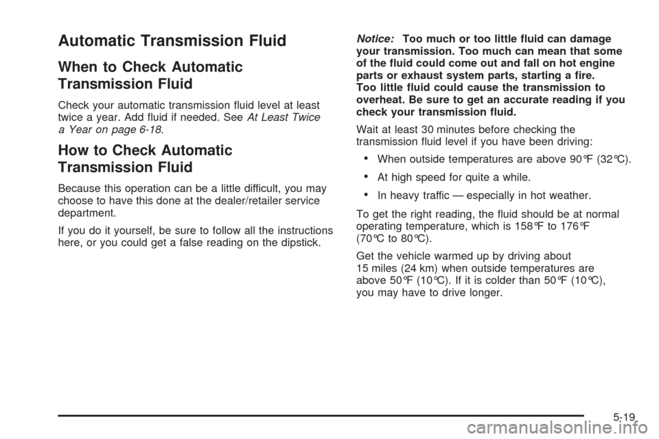 CHEVROLET AVEO 2008 1.G Owners Manual Automatic Transmission Fluid
When to Check Automatic
Transmission Fluid
Check your automatic transmission ﬂuid level at least
twice a year. Add ﬂuid if needed. SeeAt Least Twice
a Year on page 6-1