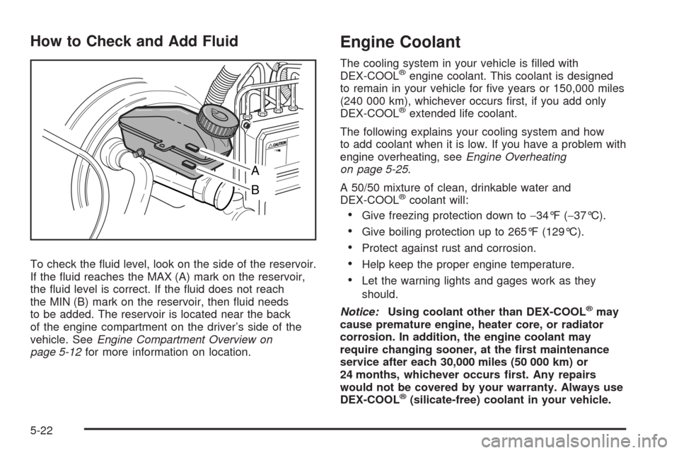 CHEVROLET AVEO 2008 1.G Owners Guide How to Check and Add Fluid
To check the ﬂuid level, look on the side of the reservoir.
If the ﬂuid reaches the MAX (A) mark on the reservoir,
the ﬂuid level is correct. If the ﬂuid does not re