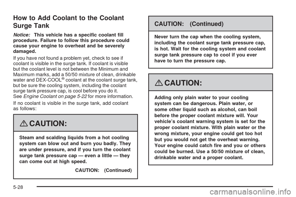 CHEVROLET AVEO 2008 1.G Owners Manual How to Add Coolant to the Coolant
Surge Tank
Notice:This vehicle has a speci�c coolant �ll
procedure. Failure to follow this procedure could
cause your engine to overheat and be severely
damaged.
If y