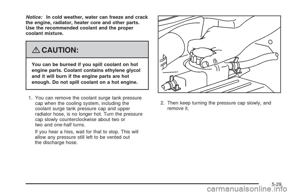 CHEVROLET AVEO 2008 1.G Owners Manual Notice:In cold weather, water can freeze and crack
the engine, radiator, heater core and other parts.
Use the recommended coolant and the proper
coolant mixture.
{CAUTION:
You can be burned if you spi