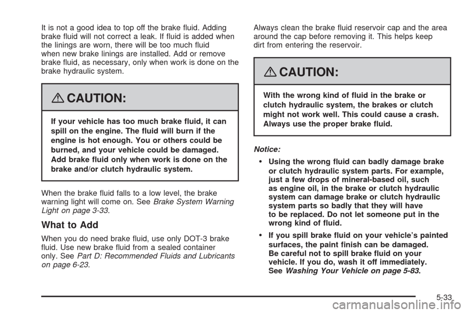 CHEVROLET AVEO 2008 1.G Owners Manual It is not a good idea to top off the brake fluid. Adding
brake fluid will not correct a leak. If fluid is added when
the linings are worn, there will be too much fluid
when new brake linings are i CHEVROLET AVEO 2008 1.G Owners Manual It is not a good idea to top off the brake fluid. Adding
brake fluid will not correct a leak. If fluid is added when
the linings are worn, there will be too much fluid
when new brake linings are i