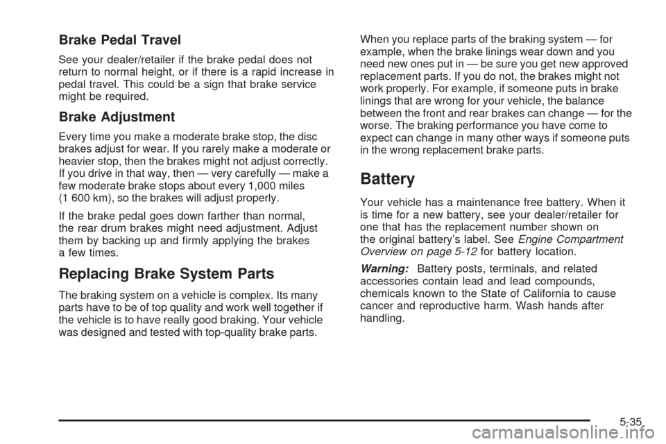 CHEVROLET AVEO 2008 1.G Owners Guide Brake Pedal Travel
See your dealer/retailer if the brake pedal does not
return to normal height, or if there is a rapid increase in
pedal travel. This could be a sign that brake service
might be requi