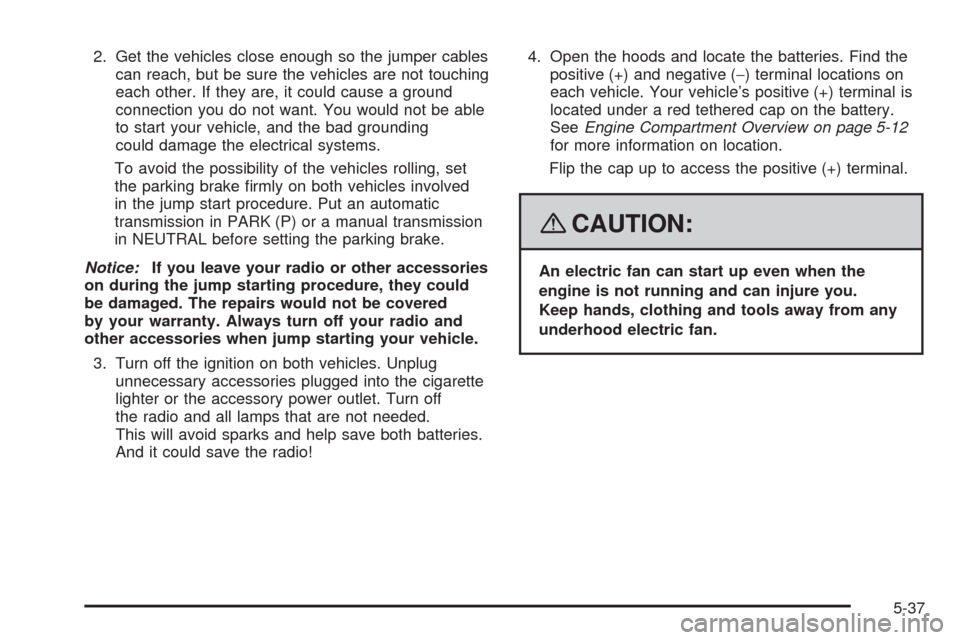 CHEVROLET AVEO 2008 1.G Owners Manual 2. Get the vehicles close enough so the jumper cables
can reach, but be sure the vehicles are not touching
each other. If they are, it could cause a ground
connection you do not want. You would not be CHEVROLET AVEO 2008 1.G Owners Manual 2. Get the vehicles close enough so the jumper cables
can reach, but be sure the vehicles are not touching
each other. If they are, it could cause a ground
connection you do not want. You would not be