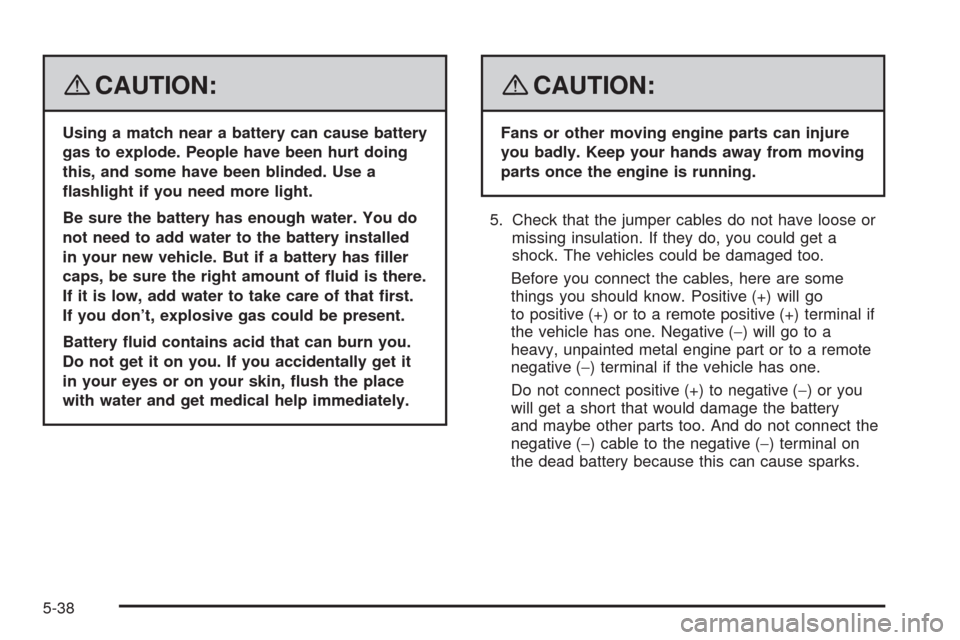 CHEVROLET AVEO 2008 1.G Owners Manual {CAUTION:
Using a match near a battery can cause battery
gas to explode. People have been hurt doing
this, and some have been blinded. Use a
�ashlight if you need more light.
Be sure the battery has e