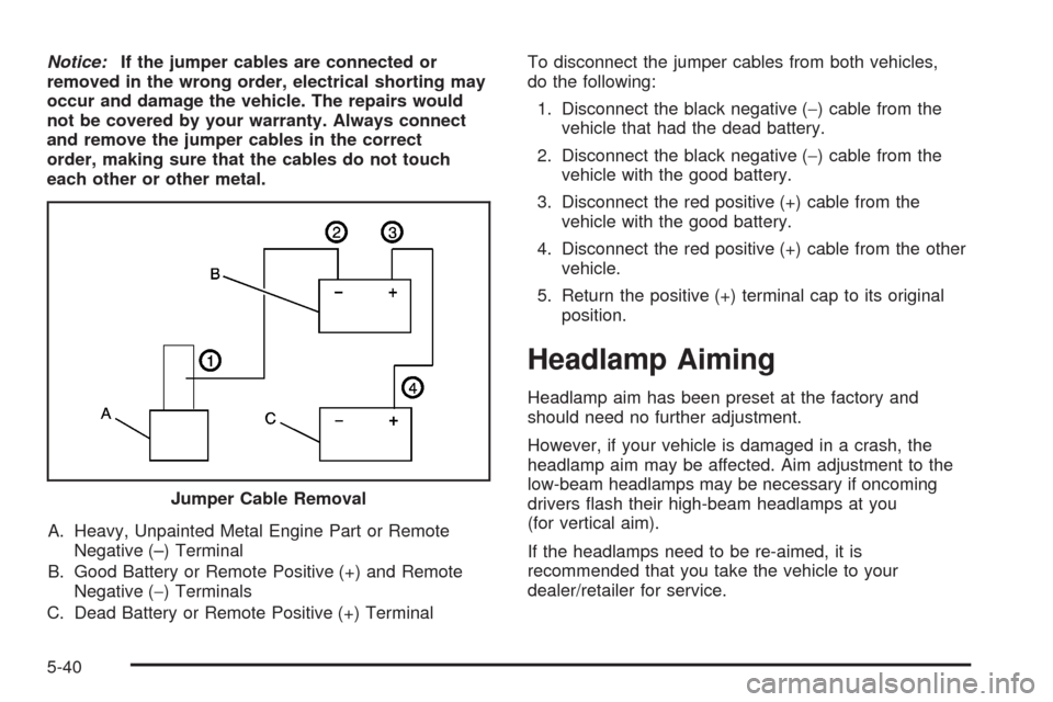 CHEVROLET AVEO 2008 1.G Owners Manual Notice:If the jumper cables are connected or
removed in the wrong order, electrical shorting may
occur and damage the vehicle. The repairs would
not be covered by your warranty. Always connect
and rem