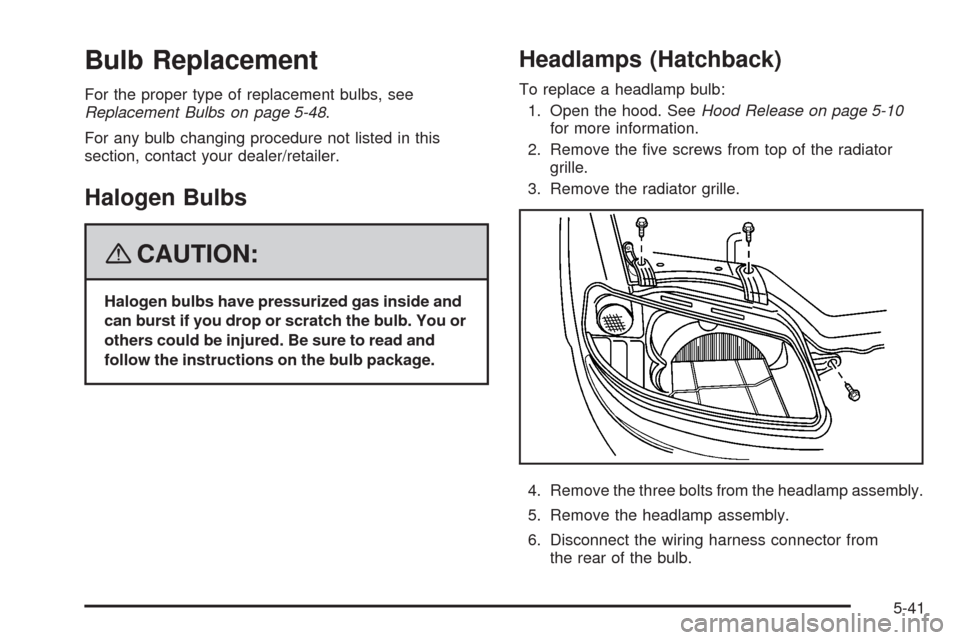 CHEVROLET AVEO 2008 1.G Owners Manual Bulb Replacement
For the proper type of replacement bulbs, see
Replacement Bulbs on page 5-48.
For any bulb changing procedure not listed in this
section, contact your dealer/retailer.
Halogen Bulbs
{