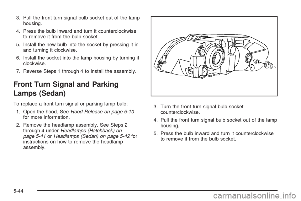 CHEVROLET AVEO 2008 1.G Owners Manual 3. Pull the front turn signal bulb socket out of the lamp
housing.
4. Press the bulb inward and turn it counterclockwise
to remove it from the bulb socket.
5. Install the new bulb into the socket by p