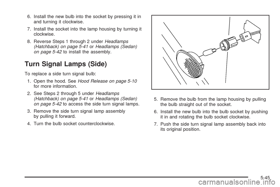 CHEVROLET AVEO 2008 1.G Owners Manual 6. Install the new bulb into the socket by pressing it in
and turning it clockwise.
7. Install the socket into the lamp housing by turning it
clockwise.
8. Reverse Steps 1 through 2 underHeadlamps
(Ha
