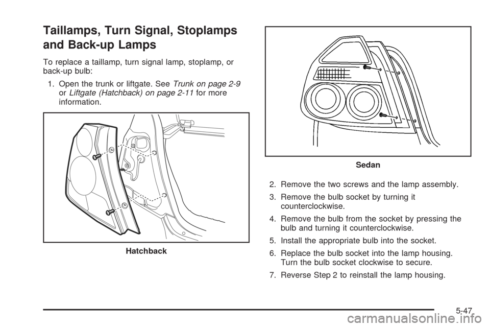 CHEVROLET AVEO 2008 1.G Owners Manual Taillamps, Turn Signal, Stoplamps
and Back-up Lamps
To replace a taillamp, turn signal lamp, stoplamp, or
back-up bulb:
1. Open the trunk or liftgate. SeeTrunk on page 2-9
orLiftgate (Hatchback) on pa CHEVROLET AVEO 2008 1.G Owners Manual Taillamps, Turn Signal, Stoplamps
and Back-up Lamps
To replace a taillamp, turn signal lamp, stoplamp, or
back-up bulb:
1. Open the trunk or liftgate. SeeTrunk on page 2-9
orLiftgate (Hatchback) on pa