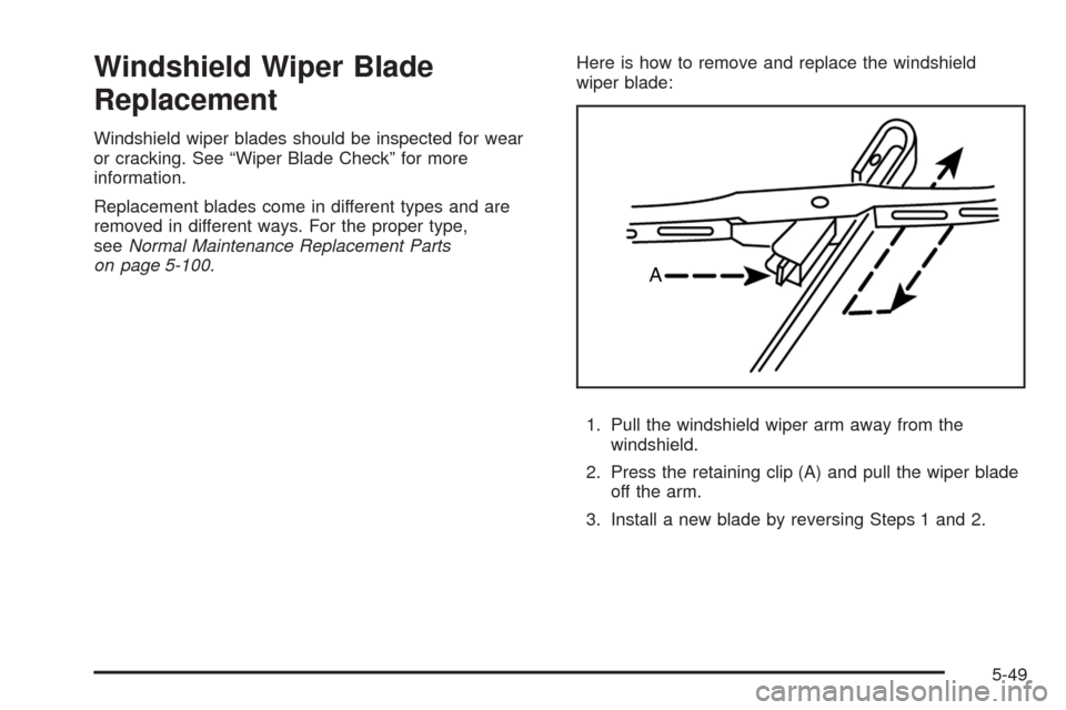 CHEVROLET AVEO 2008 1.G Owners Manual Windshield Wiper Blade
Replacement
Windshield wiper blades should be inspected for wear
or cracking. See “Wiper Blade Check” for more
information.
Replacement blades come in different types and ar CHEVROLET AVEO 2008 1.G Owners Manual Windshield Wiper Blade
Replacement
Windshield wiper blades should be inspected for wear
or cracking. See “Wiper Blade Check” for more
information.
Replacement blades come in different types and ar