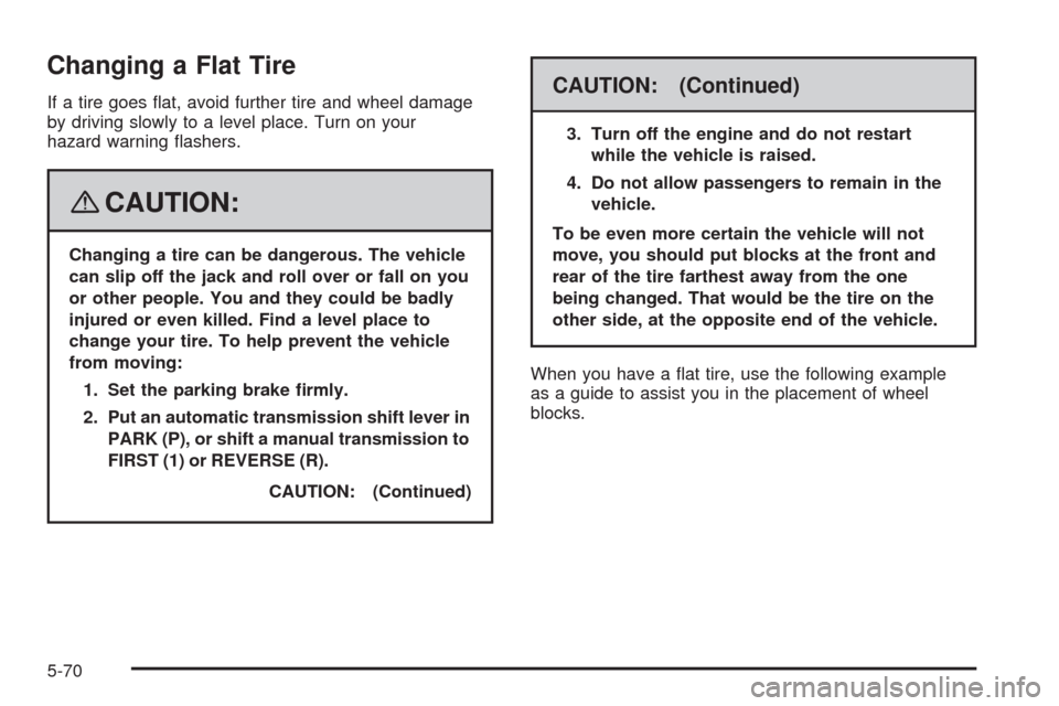 CHEVROLET AVEO 2008 1.G Owners Manual Changing a Flat Tire
If a tire goes flat, avoid further tire and wheel damage
by driving slowly to a level place. Turn on your
hazard warning flashers.
{CAUTION:
Changing a tire can be dangerous. Th CHEVROLET AVEO 2008 1.G Owners Manual Changing a Flat Tire
If a tire goes flat, avoid further tire and wheel damage
by driving slowly to a level place. Turn on your
hazard warning flashers.
{CAUTION:
Changing a tire can be dangerous. Th