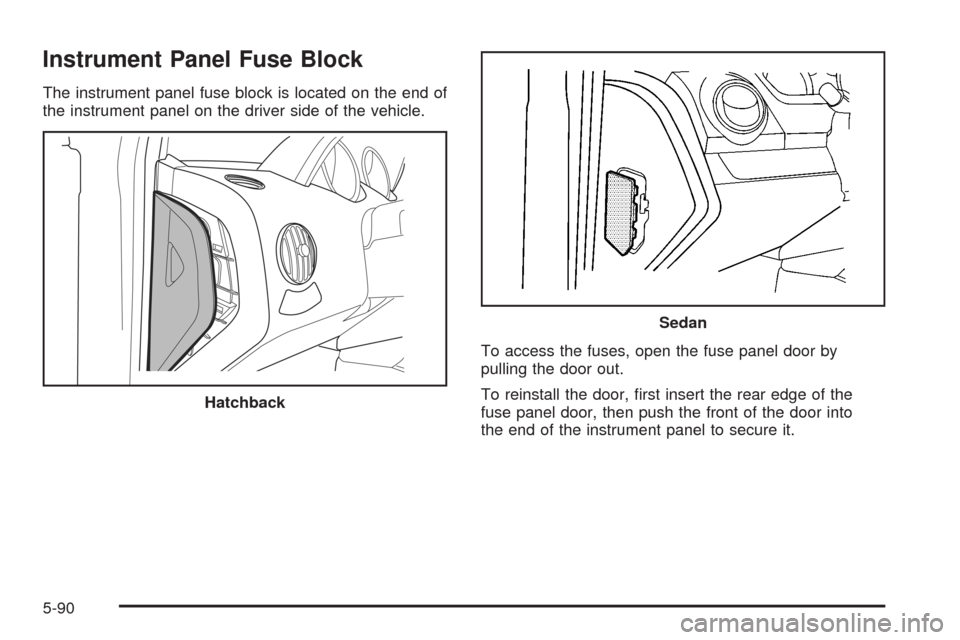 CHEVROLET AVEO 2008 1.G Service Manual Instrument Panel Fuse Block
The instrument panel fuse block is located on the end of
the instrument panel on the driver side of the vehicle.
To access the fuses, open the fuse panel door by
pulling th