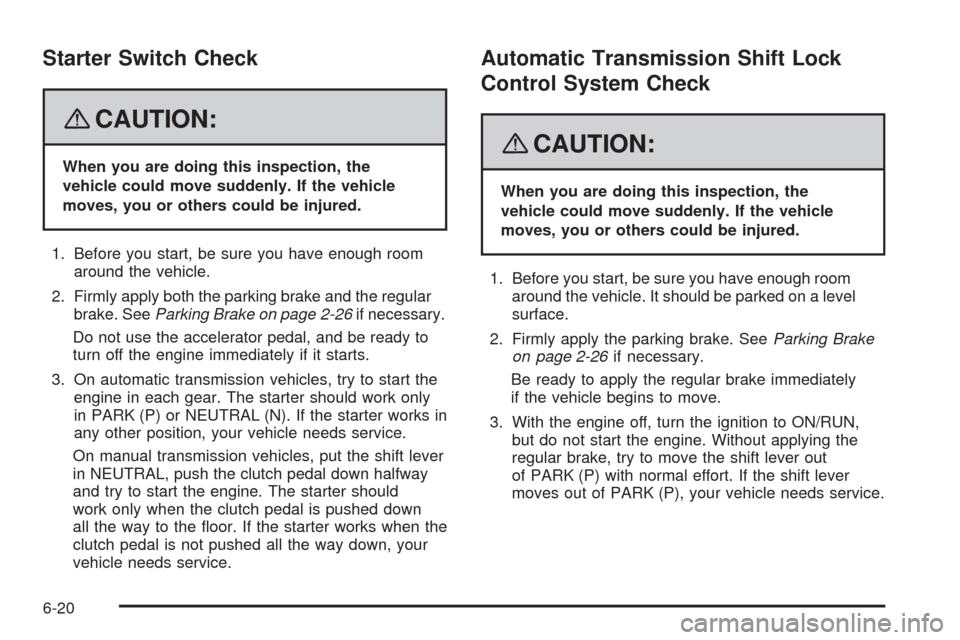 CHEVROLET AVEO 2008 1.G Owners Manual Starter Switch Check
{CAUTION:
When you are doing this inspection, the
vehicle could move suddenly. If the vehicle
moves, you or others could be injured.
1. Before you start, be sure you have enough r CHEVROLET AVEO 2008 1.G Owners Manual Starter Switch Check
{CAUTION:
When you are doing this inspection, the
vehicle could move suddenly. If the vehicle
moves, you or others could be injured.
1. Before you start, be sure you have enough r