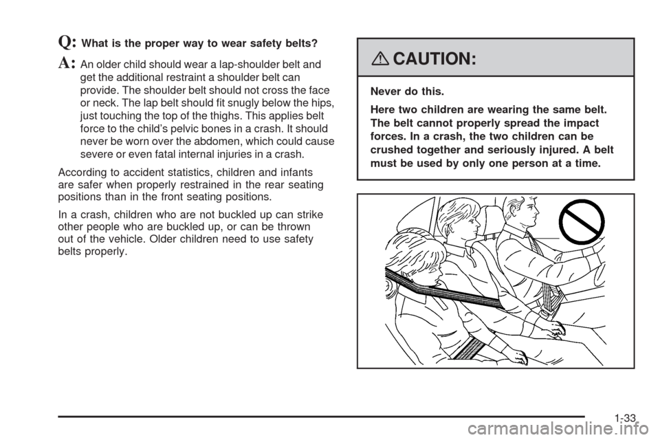 CHEVROLET AVEO 2008 1.G Owners Guide Q:What is the proper way to wear safety belts?
A:An older child should wear a lap-shoulder belt and
get the additional restraint a shoulder belt can
provide. The shoulder belt should not cross the fac