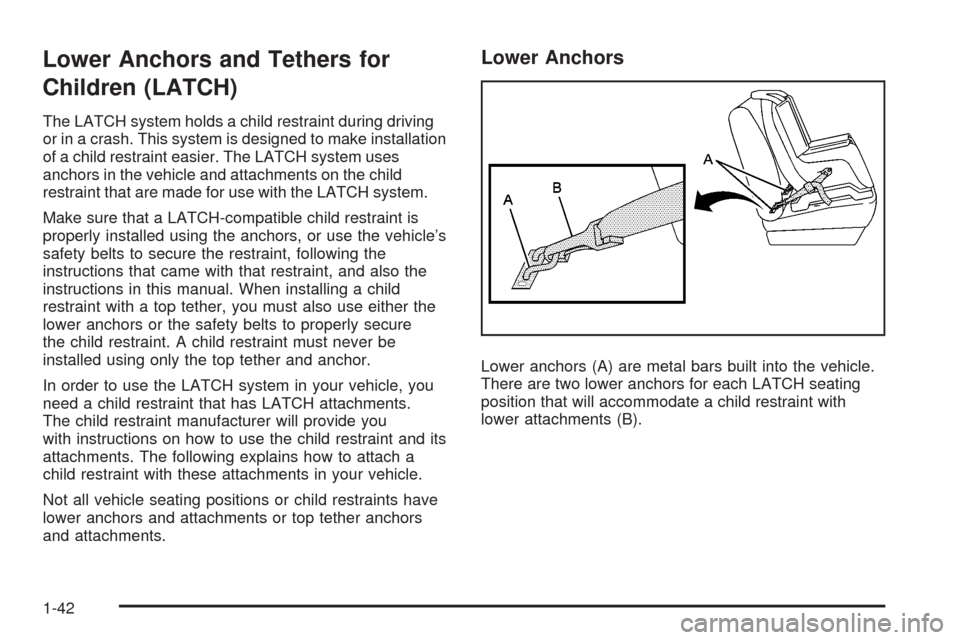 CHEVROLET AVEO 2008 1.G User Guide Lower Anchors and Tethers for
Children (LATCH)
The LATCH system holds a child restraint during driving
or in a crash. This system is designed to make installation
of a child restraint easier. The LATC