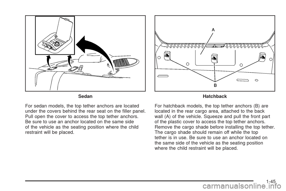 CHEVROLET AVEO 2008 1.G Service Manual For sedan models, the top tether anchors are located
under the covers behind the rear seat on the ﬁller panel.
Pull open the cover to access the top tether anchors.
Be sure to use an anchor located 