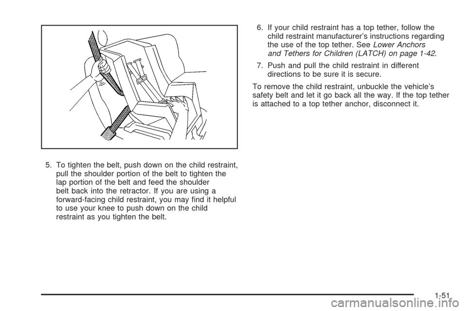 CHEVROLET AVEO 2008 1.G User Guide 5. To tighten the belt, push down on the child restraint,
pull the shoulder portion of the belt to tighten the
lap portion of the belt and feed the shoulder
belt back into the retractor. If you are us