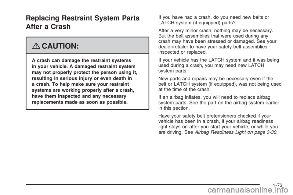 CHEVROLET AVEO 2008 1.G Owners Manual Replacing Restraint System Parts
After a Crash
{CAUTION:
A crash can damage the restraint systems
in your vehicle. A damaged restraint system
may not properly protect the person using it,
resulting in