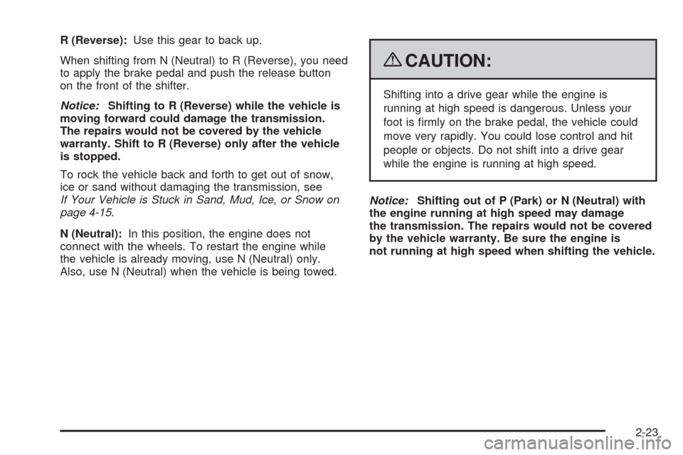 CHEVROLET AVEO 2009 1.G Owners Manual R (Reverse):Use this gear to back up.
When shifting from N (Neutral) to R (Reverse), you need
to apply the brake pedal and push the release button
on the front of the shifter.
Notice:Shifting to R (Re