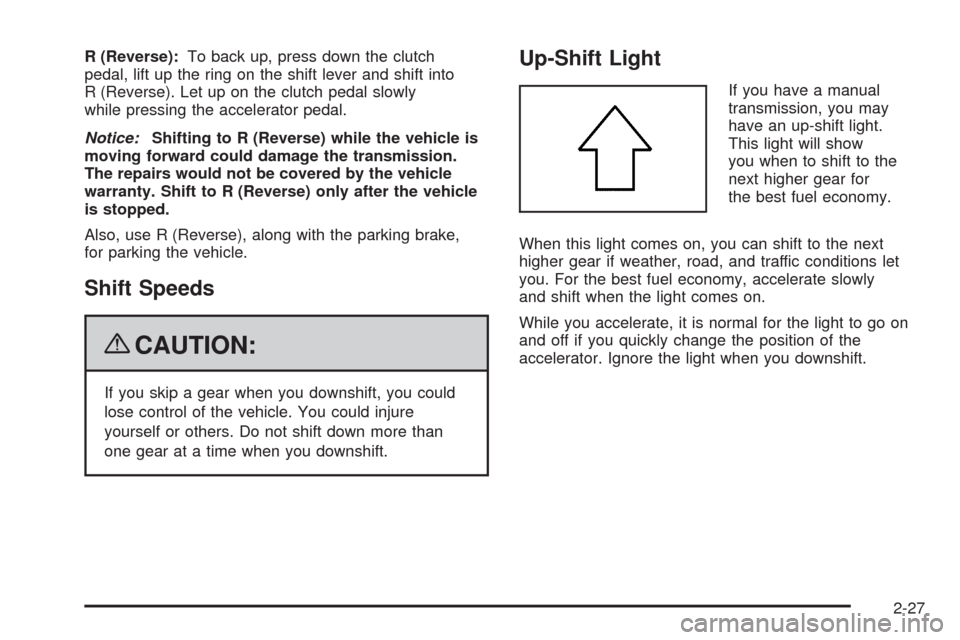 CHEVROLET AVEO 2009 1.G Owners Manual R (Reverse):To back up, press down the clutch
pedal, lift up the ring on the shift lever and shift into
R (Reverse). Let up on the clutch pedal slowly
while pressing the accelerator pedal.
Notice:Shif