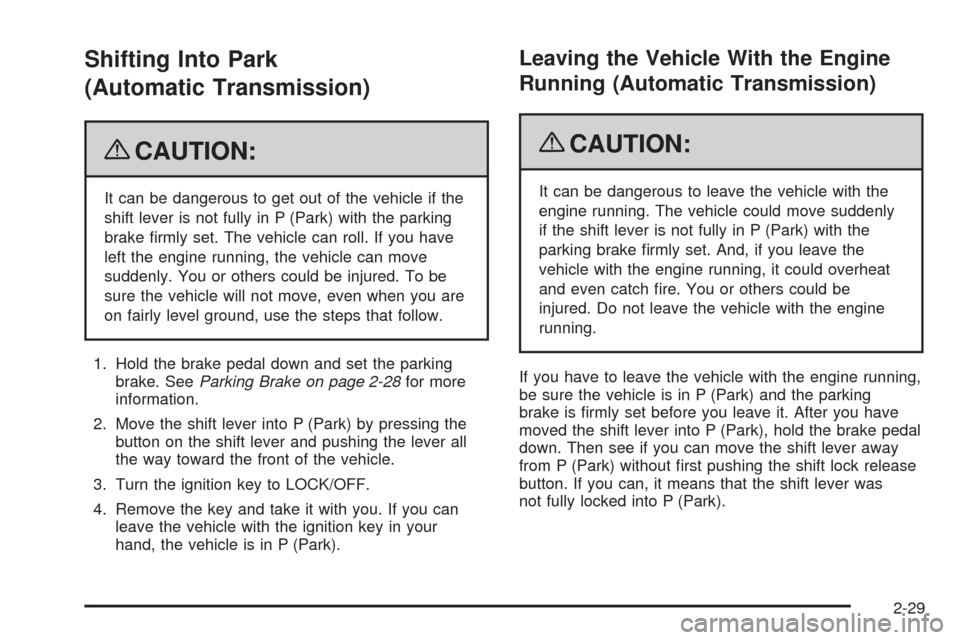 CHEVROLET AVEO 2009 1.G Owners Manual Shifting Into Park
(Automatic Transmission)
{CAUTION:
It can be dangerous to get out of the vehicle if the
shift lever is not fully in P (Park) with the parking
brake �rmly set. The vehicle can roll. 