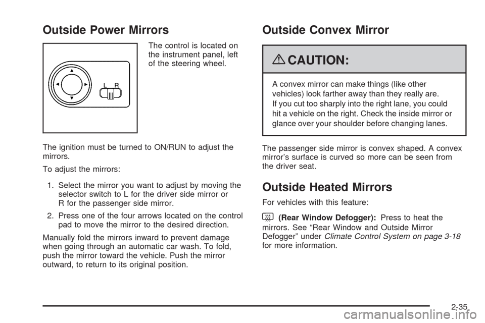 CHEVROLET AVEO 2009 1.G Owners Manual Outside Power Mirrors
The control is located on
the instrument panel, left
of the steering wheel.
The ignition must be turned to ON/RUN to adjust the
mirrors.
To adjust the mirrors:
1. Select the mirr CHEVROLET AVEO 2009 1.G Owners Manual Outside Power Mirrors
The control is located on
the instrument panel, left
of the steering wheel.
The ignition must be turned to ON/RUN to adjust the
mirrors.
To adjust the mirrors:
1. Select the mirr