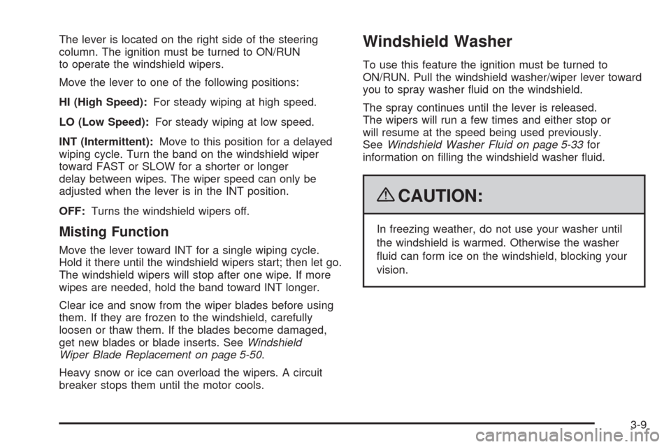 CHEVROLET AVEO 2009 1.G Owners Manual The lever is located on the right side of the steering
column. The ignition must be turned to ON/RUN
to operate the windshield wipers.
Move the lever to one of the following positions:
HI (High Speed)